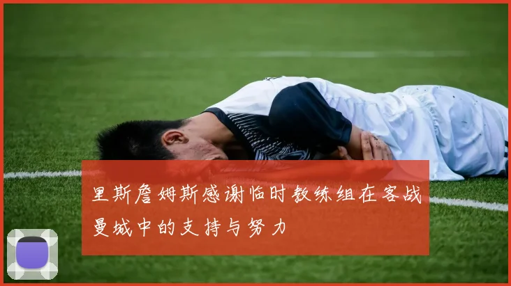 里斯詹姆斯感谢临时教练组在客战曼城中的支持与努力