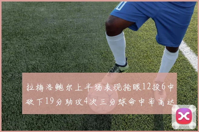 拉梅洛鲍尔上半场表现抢眼12投6中砍下19分助攻4次三分球命中率高达50
