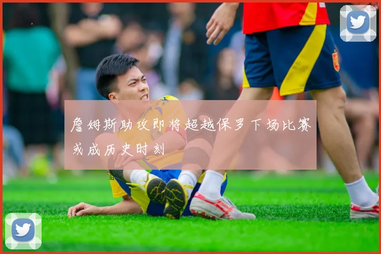 詹姆斯助攻即将超越保罗下场比赛或成历史时刻
