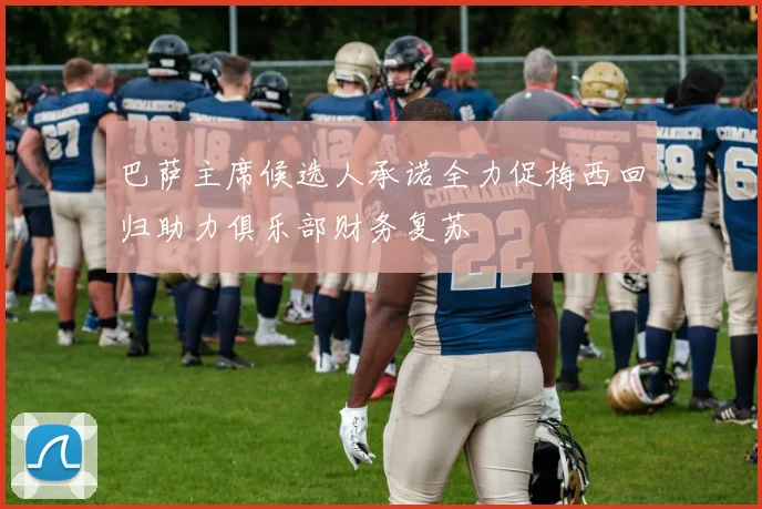 巴萨主席候选人承诺全力促梅西回归助力俱乐部财务复苏