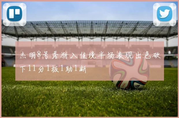 杰明8号秀渐入佳境半场表现出色砍下11分1板1助1断