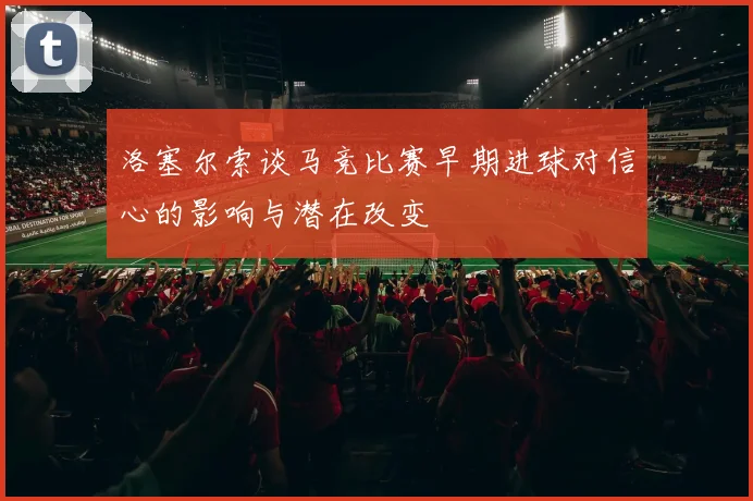 洛塞尔索谈马竞比赛早期进球对信心的影响与潜在改变