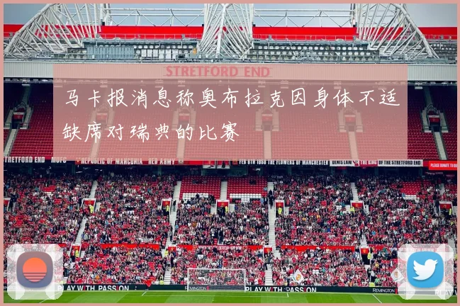 马卡报消息称奥布拉克因身体不适缺席对瑞典的比赛