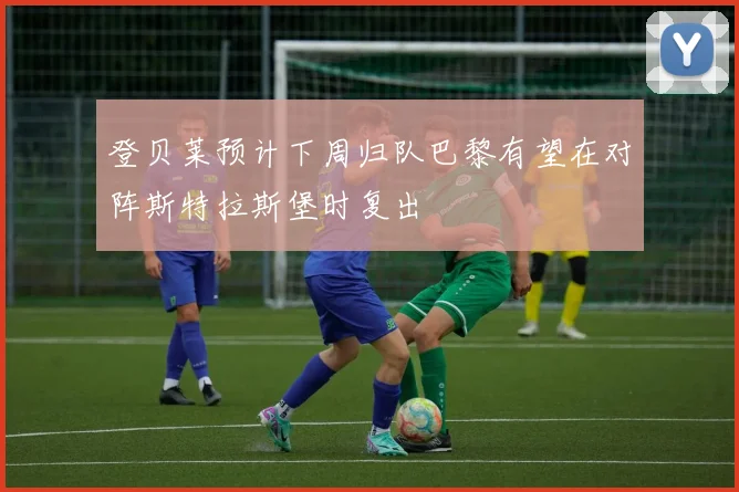 登贝莱预计下周归队巴黎有望在对阵斯特拉斯堡时复出