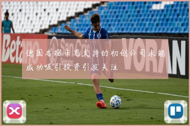 德国名宿卡恩支持的初创公司未能成功吸引投资引发关注
