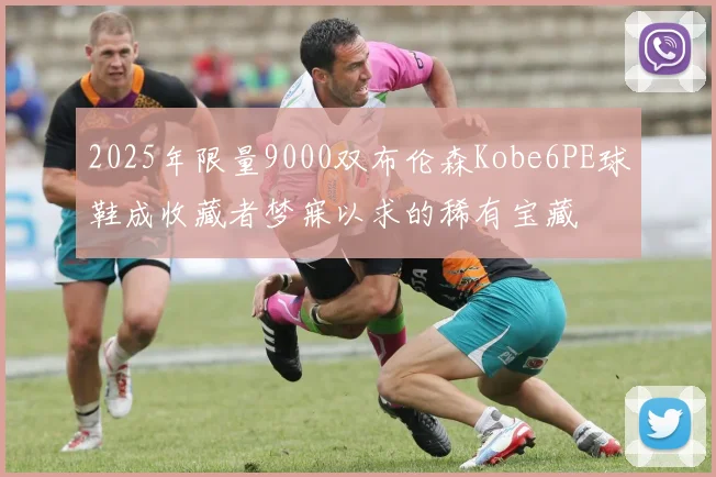 2025年限量9000双布伦森Kobe6PE球鞋成收藏者梦寐以求的稀有宝藏