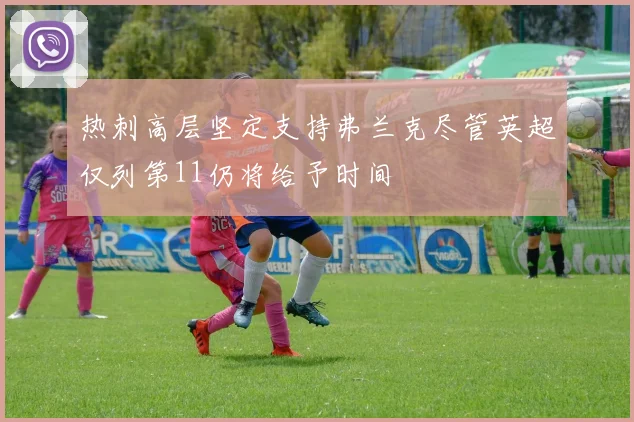 热刺高层坚定支持弗兰克尽管英超仅列第11仍将给予时间