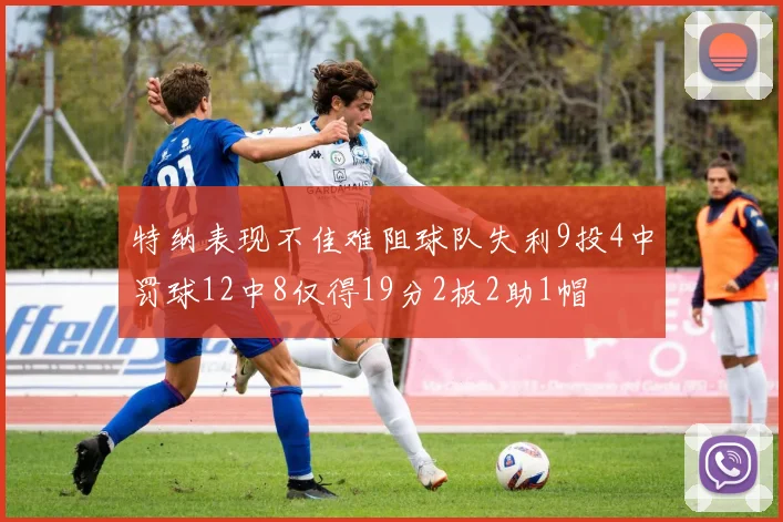 特纳表现不佳难阻球队失利9投4中罚球12中8仅得19分2板2助1帽