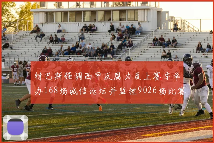 特巴斯强调西甲反腐力度上赛季举办168场诚信论坛并监控9026场比赛
