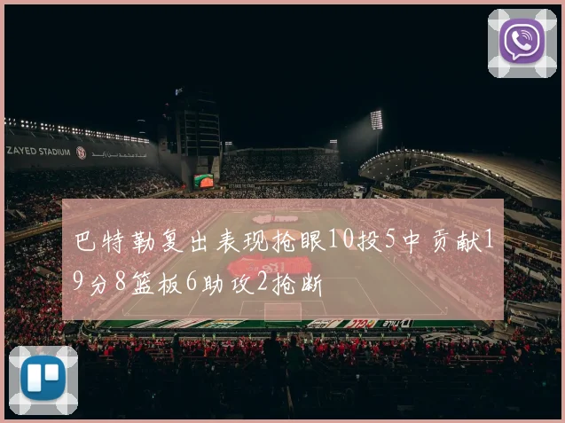巴特勒复出表现抢眼10投5中贡献19分8篮板6助攻2抢断
