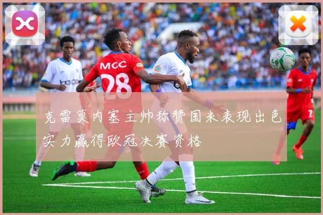 克雷莫内塞主帅称赞国米表现出色实力赢得欧冠决赛资格