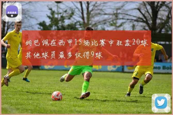 姆巴佩在西甲15场比赛中狂轰20球其他球员最多仅得9球